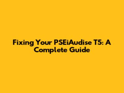Fixing Your PSEiAudise T5: A Complete Guide