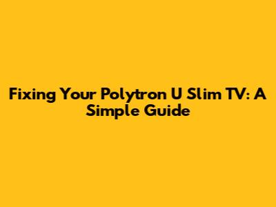 Fixing Your Polytron U Slim TV: A Simple Guide