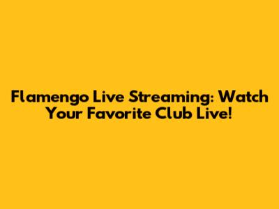 Flamengo Live Streaming: Watch Your Favorite Club Live!