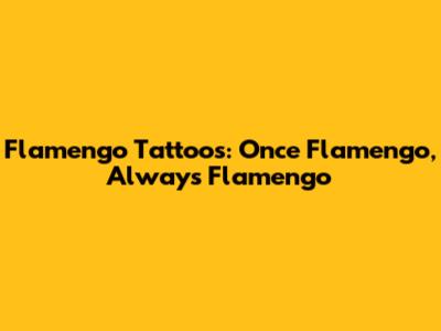 Flamengo Tattoos: 'Once Flamengo, Always Flamengo'