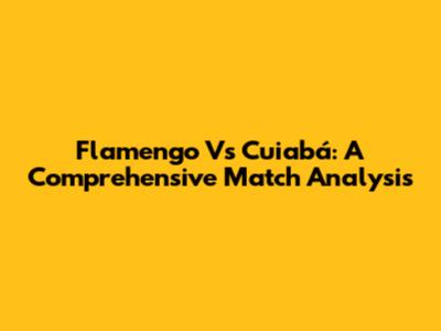 Flamengo Vs Cuiabá: A Comprehensive Match Analysis
