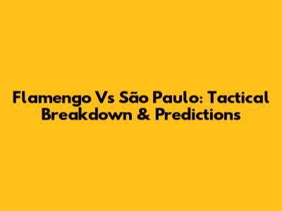 Flamengo Vs São Paulo: Tactical Breakdown & Predictions