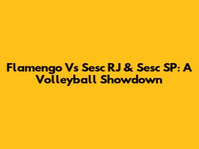 Flamengo Vs Sesc RJ & Sesc SP: A Volleyball Showdown