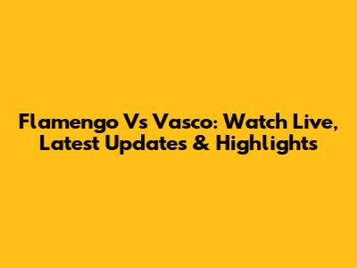 Flamengo Vs Vasco: Watch Live, Latest Updates & Highlights