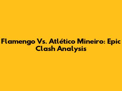 Flamengo Vs. Atlético Mineiro: Epic Clash Analysis