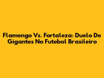 Flamengo Vs. Fortaleza: Duelo De Gigantes No Futebol Brasileiro