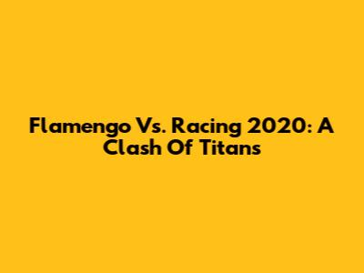 Flamengo Vs. Racing 2020: A Clash Of Titans