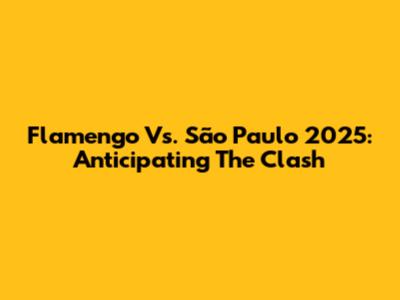 Flamengo Vs. São Paulo 2025: Anticipating The Clash