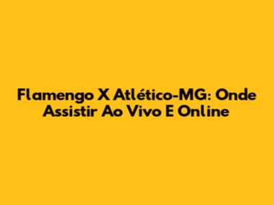 Flamengo X Atlético-MG: Onde Assistir Ao Vivo E Online
