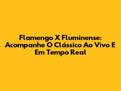 Flamengo X Fluminense: Acompanhe O Clássico Ao Vivo E Em Tempo Real