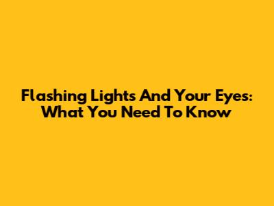 Flashing Lights And Your Eyes: What You Need To Know