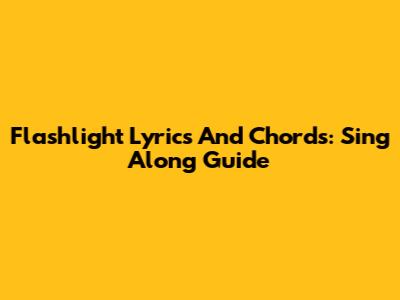 Flashlight Lyrics And Chords: Sing Along Guide