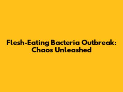 Flesh-Eating Bacteria Outbreak: Chaos Unleashed