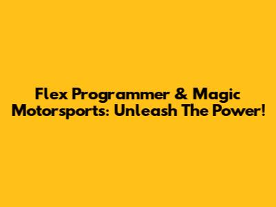 Flex Programmer & Magic Motorsports: Unleash The Power!