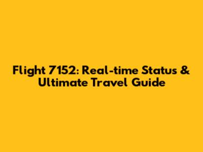 Flight 7152: Real-time Status & Ultimate Travel Guide