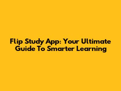 Flip Study App: Your Ultimate Guide To Smarter Learning