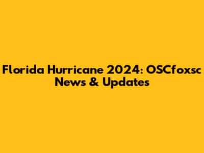 Florida Hurricane 2024: OSCfoxsc News & Updates