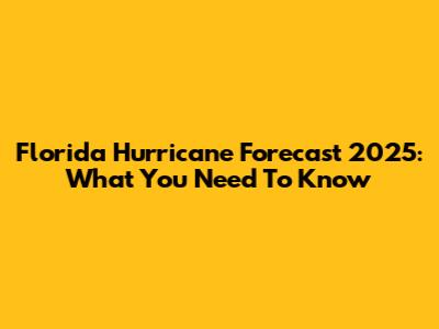 Florida Hurricane Forecast 2025: What You Need To Know