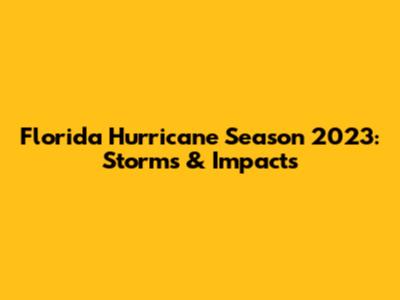 Florida Hurricane Season 2023: Storms & Impacts