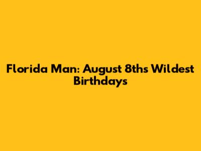 Florida Man: August 8th's Wildest Birthdays