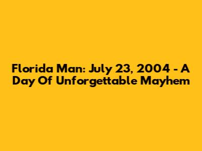 Florida Man: July 23, 2004 - A Day Of Unforgettable Mayhem