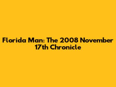 Florida Man: The 2008 November 17th Chronicle