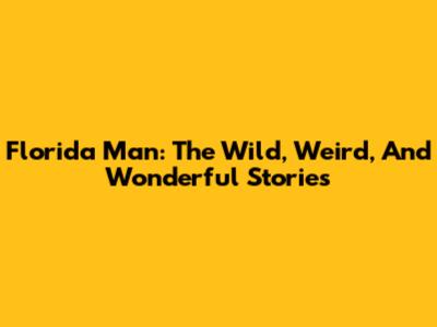 Florida Man: The Wild, Weird, And Wonderful Stories