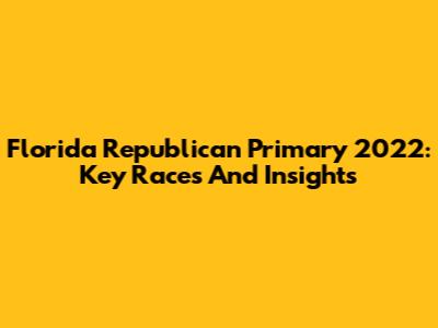 Florida Republican Primary 2022: Key Races And Insights