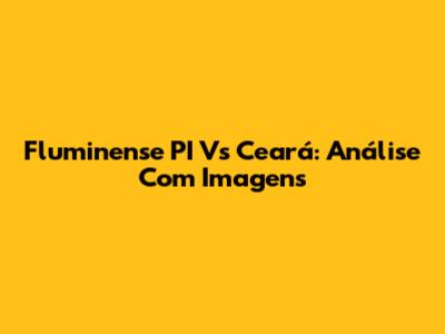 Fluminense PI Vs Ceará: Análise Com Imagens