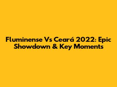 Fluminense Vs Ceará 2022: Epic Showdown & Key Moments