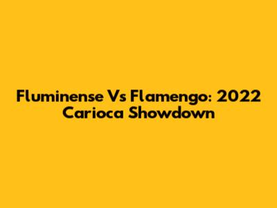Fluminense Vs Flamengo: 2022 Carioca Showdown