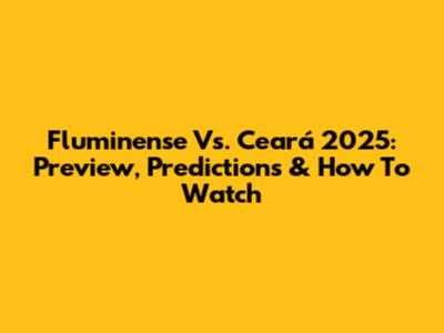 Fluminense Vs. Ceará 2025: Preview, Predictions & How To Watch