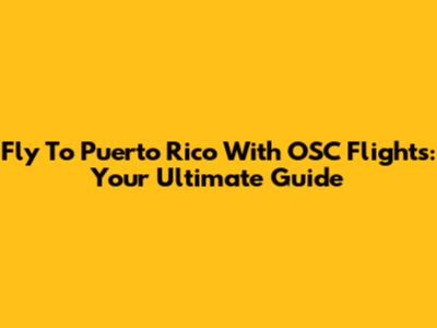 Fly To Puerto Rico With OSC Flights: Your Ultimate Guide