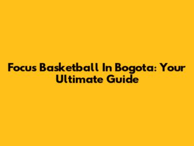 Focus Basketball In Bogota: Your Ultimate Guide