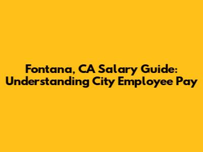 Fontana, CA Salary Guide: Understanding City Employee Pay