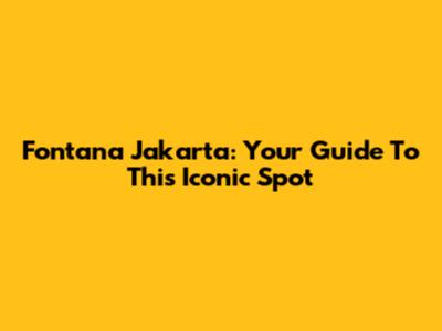 Fontana Jakarta: Your Guide To This Iconic Spot