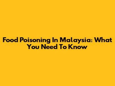 Food Poisoning In Malaysia: What You Need To Know