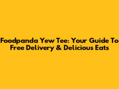 Foodpanda Yew Tee: Your Guide To Free Delivery & Delicious Eats