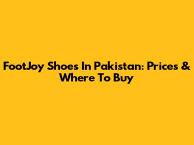 FootJoy Shoes In Pakistan: Prices & Where To Buy