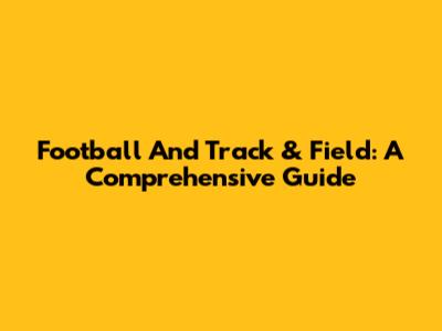 Football And Track & Field: A Comprehensive Guide