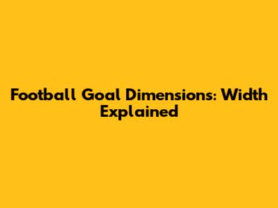 Football Goal Dimensions: Width Explained