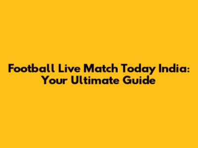 Football Live Match Today India: Your Ultimate Guide
