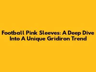 Football Pink Sleeves: A Deep Dive Into A Unique Gridiron Trend