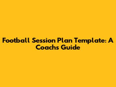 Football Session Plan Template: A Coach's Guide