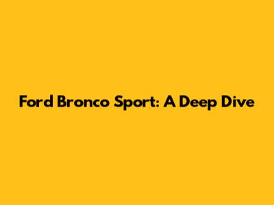 Ford Bronco Sport: A Deep Dive