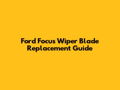 Ford Focus Wiper Blade Replacement Guide
