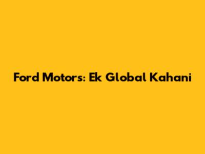 Ford Motors: Ek Global Kahani