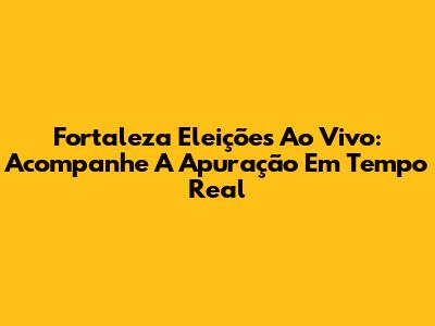 Fortaleza Eleições Ao Vivo: Acompanhe A Apuração Em Tempo Real