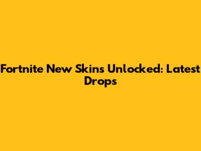 Fortnite New Skins Unlocked: Latest Drops