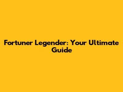 Fortuner Legender: Your Ultimate Guide